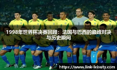 1998年世界杯决赛回顾：法国与巴西的巅峰对决与历史瞬间