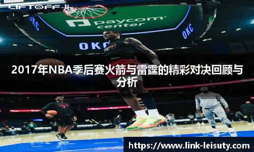 2017年NBA季后赛火箭与雷霆的精彩对决回顾与分析