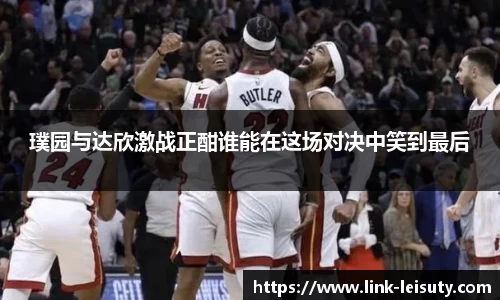 璞园与达欣激战正酣谁能在这场对决中笑到最后