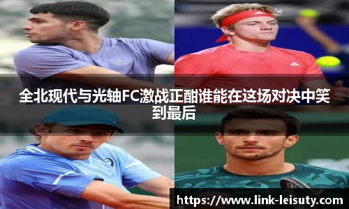 全北现代与光轴FC激战正酣谁能在这场对决中笑到最后