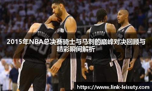 2015年NBA总决赛骑士与马刺的巅峰对决回顾与精彩瞬间解析