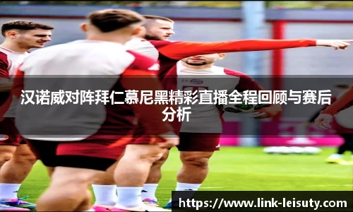 汉诺威对阵拜仁慕尼黑精彩直播全程回顾与赛后分析