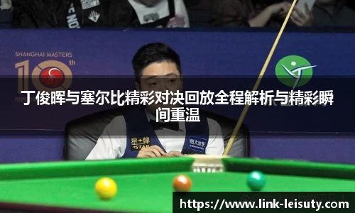 丁俊晖与塞尔比精彩对决回放全程解析与精彩瞬间重温