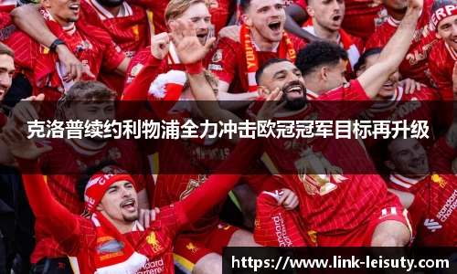 克洛普续约利物浦全力冲击欧冠冠军目标再升级