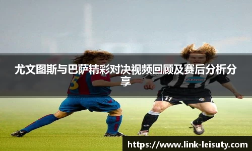 尤文图斯与巴萨精彩对决视频回顾及赛后分析分享
