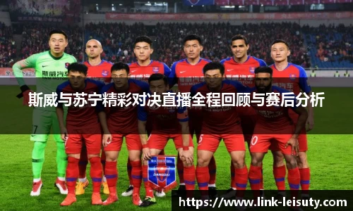 斯威与苏宁精彩对决直播全程回顾与赛后分析