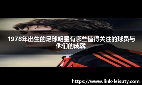 1978年出生的足球明星有哪些值得关注的球员与他们的成就