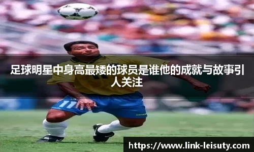 足球明星中身高最矮的球员是谁他的成就与故事引人关注