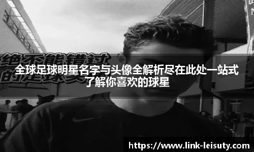 全球足球明星名字与头像全解析尽在此处一站式了解你喜欢的球星